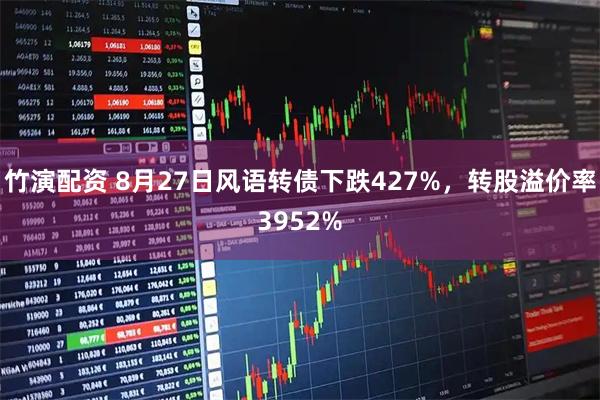 竹演配资 8月27日风语转债下跌427%，转股溢价率3952%