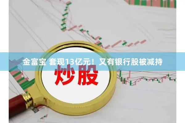 金富宝 套现13亿元！又有银行股被减持