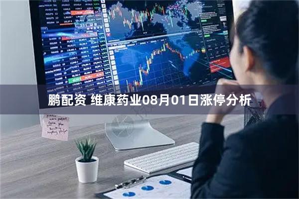 鹏配资 维康药业08月01日涨停分析