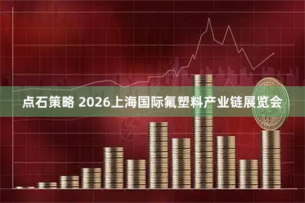 点石策略 2026上海国际氟塑料产业链展览会