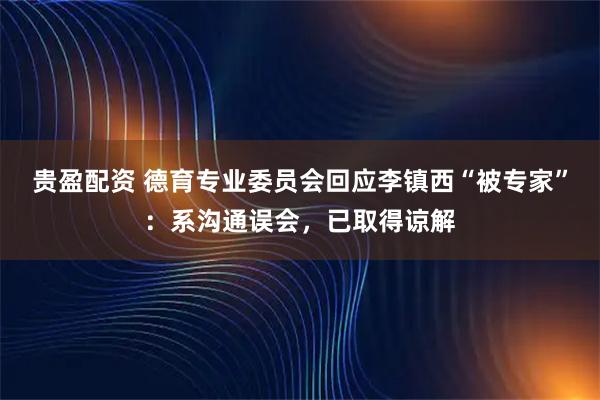 贵盈配资 德育专业委员会回应李镇西“被专家”：系沟通误会，已取得谅解
