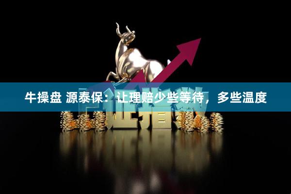 牛操盘 源泰保：让理赔少些等待，多些温度