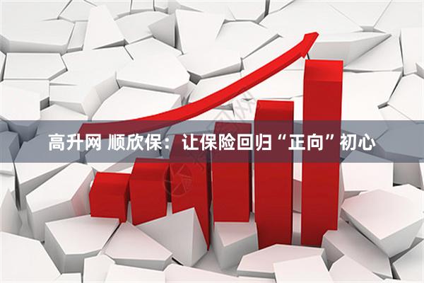 高升网 顺欣保：让保险回归“正向”初心
